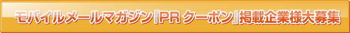 モバイルメールマガジン「PRクーポン掲載企業様大募集」