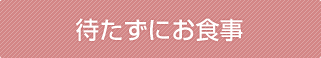 待たずにお食事